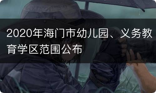 2020年海门市幼儿园、义务教育学区范围公布