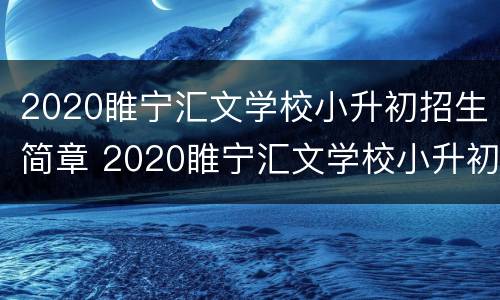 2020睢宁汇文学校小升初招生简章 2020睢宁汇文学校小升初招生简章及答案