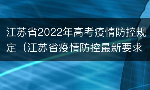 江苏省2022年高考疫情防控规定（江苏省疫情防控最新要求）