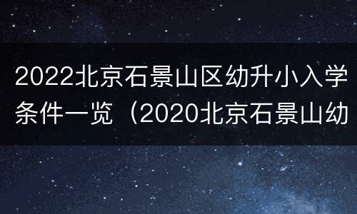 2022北京石景山区幼升小入学条件一览（2020北京石景山幼升小政策）