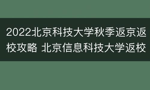 2022北京科技大学秋季返京返校攻略 北京信息科技大学返校时间