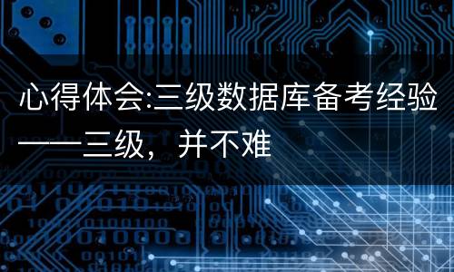 心得体会:三级数据库备考经验——三级，并不难