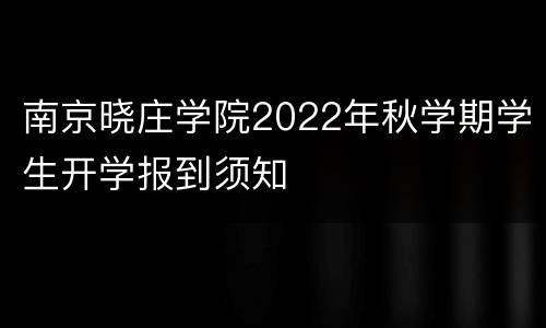 南京晓庄学院2022年秋学期学生开学报到须知