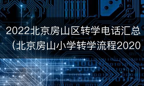 2022北京房山区转学电话汇总（北京房山小学转学流程2020规定）