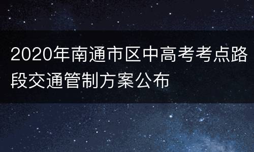 2020年南通市区中高考考点路段交通管制方案公布