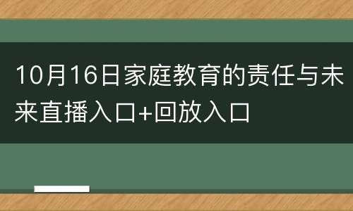 10月16日家庭教育的责任与未来直播入口+回放入口