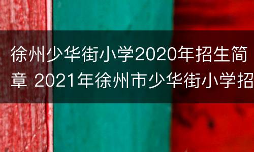 徐州少华街小学2020年招生简章 2021年徐州市少华街小学招生