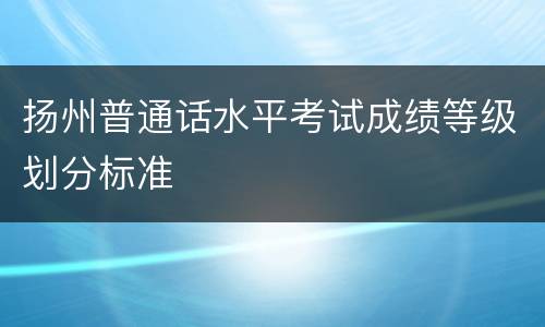 扬州普通话水平考试成绩等级划分标准