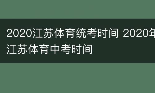 2020江苏体育统考时间 2020年江苏体育中考时间