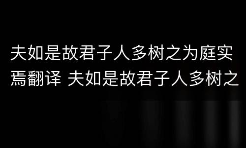 夫如是故君子人多树之为庭实焉翻译 夫如是故君子人多树之为庭实焉翻译断句