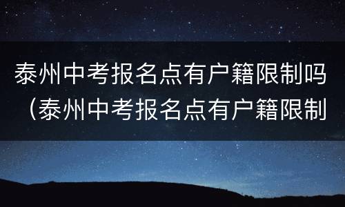 泰州中考报名点有户籍限制吗（泰州中考报名点有户籍限制吗初中）