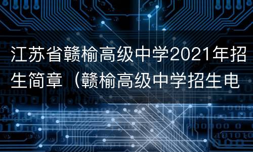 江苏省赣榆高级中学2021年招生简章（赣榆高级中学招生电话）