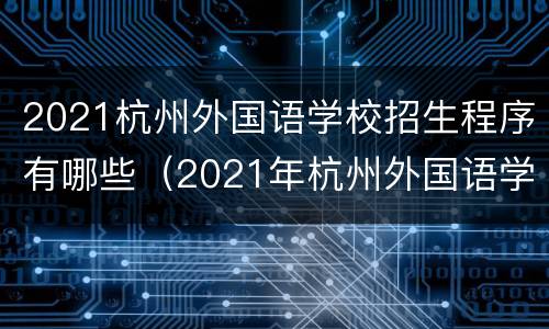 2021杭州外国语学校招生程序有哪些（2021年杭州外国语学校招生简章）