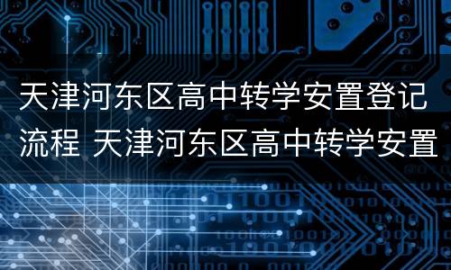 天津河东区高中转学安置登记流程 天津河东区高中转学安置登记流程视频