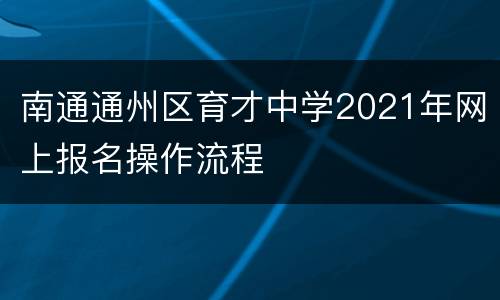 南通通州区育才中学2021年网上报名操作流程