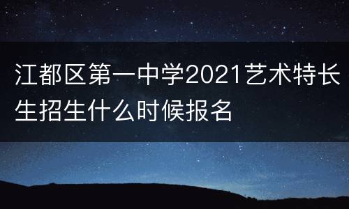 江都区第一中学2021艺术特长生招生什么时候报名