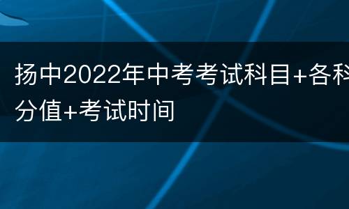 扬中2022年中考考试科目+各科分值+考试时间