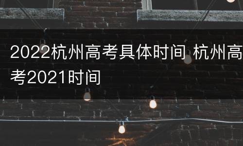 2022杭州高考具体时间 杭州高考2021时间