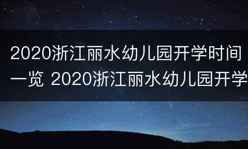 2020浙江丽水幼儿园开学时间一览 2020浙江丽水幼儿园开学时间一览表图片