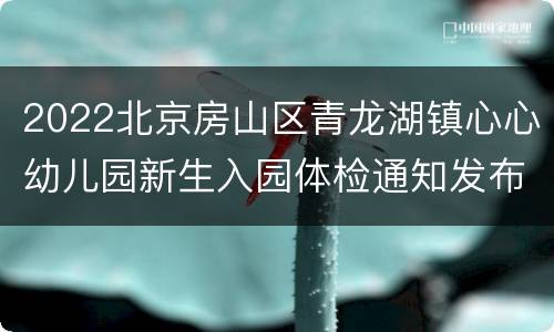 2022北京房山区青龙湖镇心心幼儿园新生入园体检通知发布