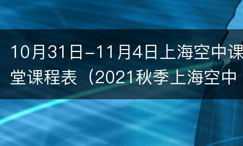 10月31日-11月4日上海空中课堂课程表（2021秋季上海空中课堂课程表）