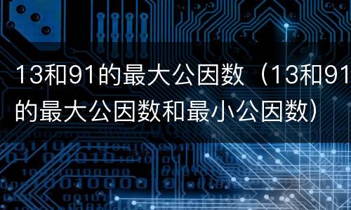 13和91的最大公因数（13和91的最大公因数和最小公因数）