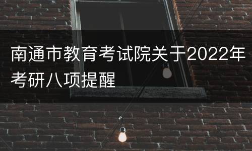 南通市教育考试院关于2022年考研八项提醒