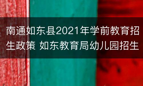 南通如东县2021年学前教育招生政策 如东教育局幼儿园招生电话