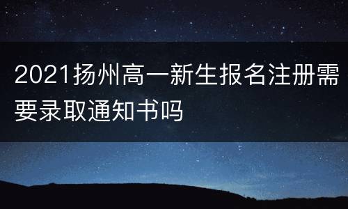 2021扬州高一新生报名注册需要录取通知书吗