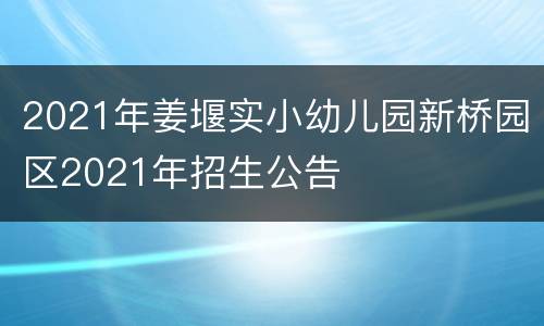 2021年姜堰实小幼儿园新桥园区2021年招生公告