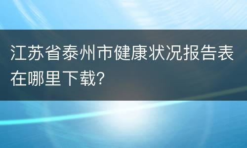 江苏省泰州市健康状况报告表在哪里下载？