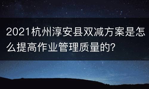 2021杭州淳安县双减方案是怎么提高作业管理质量的？