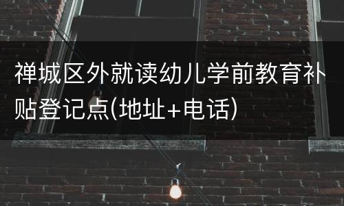 禅城区外就读幼儿学前教育补贴登记点(地址+电话)