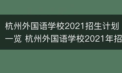 杭州外国语学校2021招生计划一览 杭州外国语学校2021年招生时间?