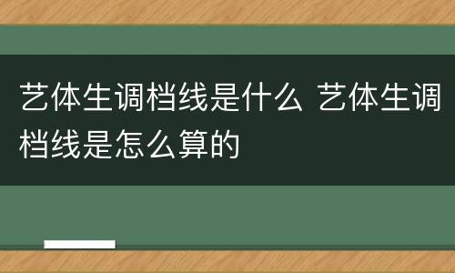 艺体生调档线是什么 艺体生调档线是怎么算的