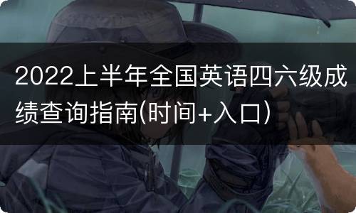 2022上半年全国英语四六级成绩查询指南(时间+入口)