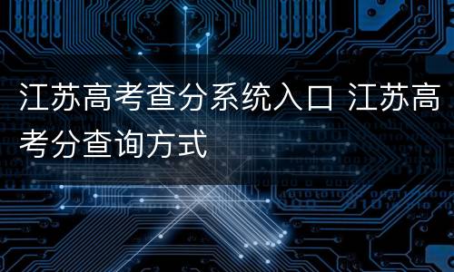 江苏高考查分系统入口 江苏高考分查询方式