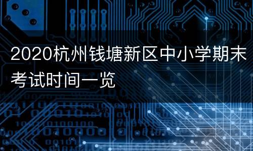 2020杭州钱塘新区中小学期末考试时间一览