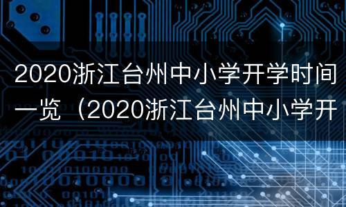 2020浙江台州中小学开学时间一览（2020浙江台州中小学开学时间一览表查询）