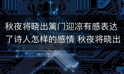 秋夜将晓出篱门迎凉有感表达了诗人怎样的感情 秋夜将晓出篱门迎凉有感