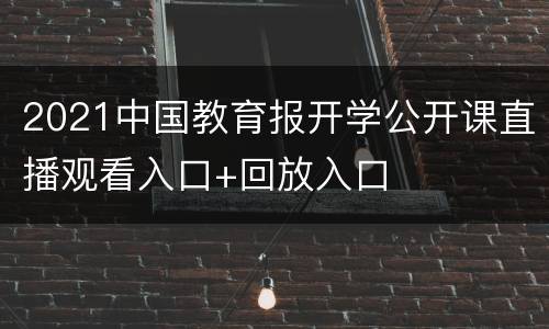 2021中国教育报开学公开课直播观看入口+回放入口