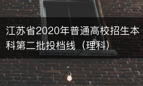 江苏省2020年普通高校招生本科第二批投档线（理科）