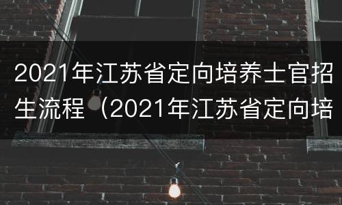 2021年江苏省定向培养士官招生流程（2021年江苏省定向培养士官招生流程表）