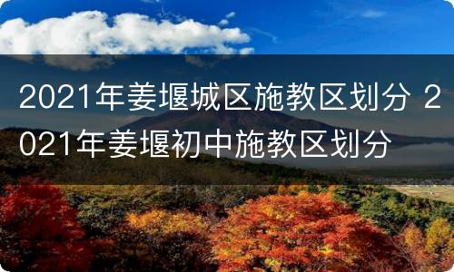 2021年姜堰城区施教区划分 2021年姜堰初中施教区划分