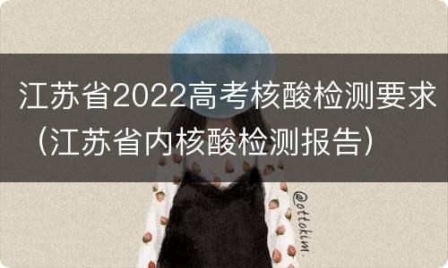 江苏省2022高考核酸检测要求（江苏省内核酸检测报告）