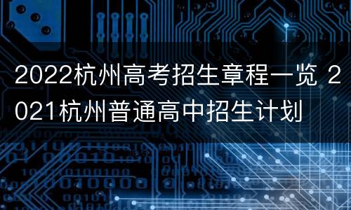 2022杭州高考招生章程一览 2021杭州普通高中招生计划