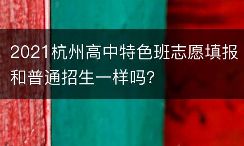 2021杭州高中特色班志愿填报和普通招生一样吗？