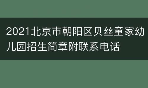 2021北京市朝阳区贝丝童家幼儿园招生简章附联系电话