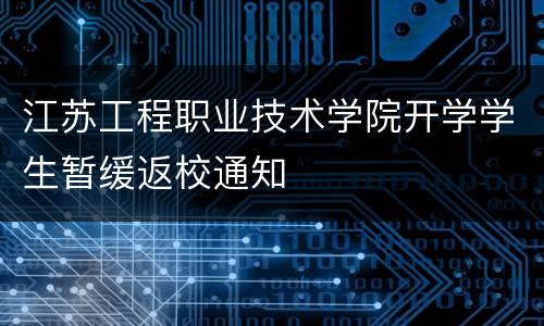 江苏工程职业技术学院开学学生暂缓返校通知