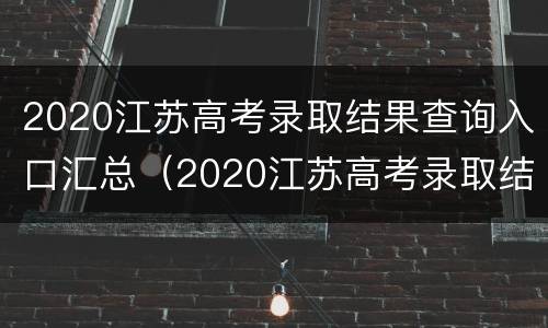 2020江苏高考录取结果查询入口汇总（2020江苏高考录取结果查询入口汇总图）